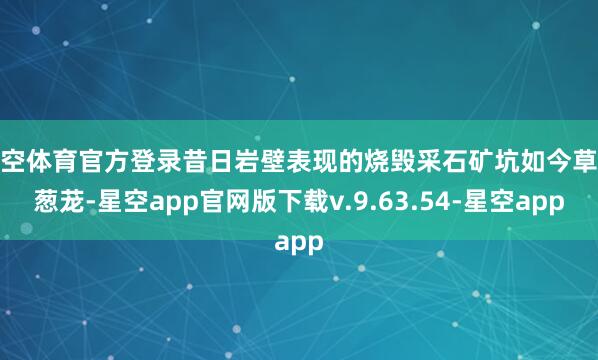 星空体育官方登录昔日岩壁表现的烧毁采石矿坑如今草木葱茏-星空app官网版下载v.9.63.54-星空app