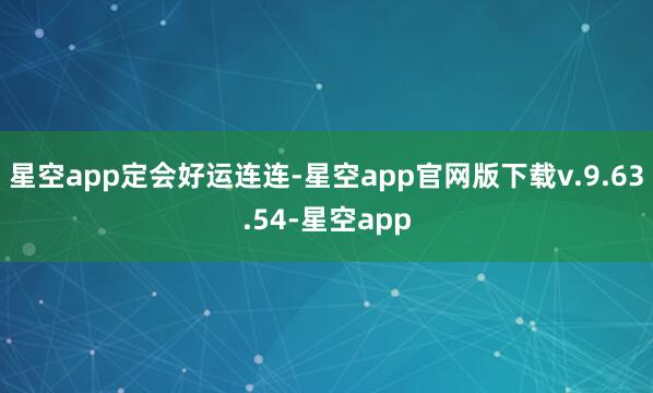 星空app定会好运连连-星空app官网版下载v.9.63.54-星空app