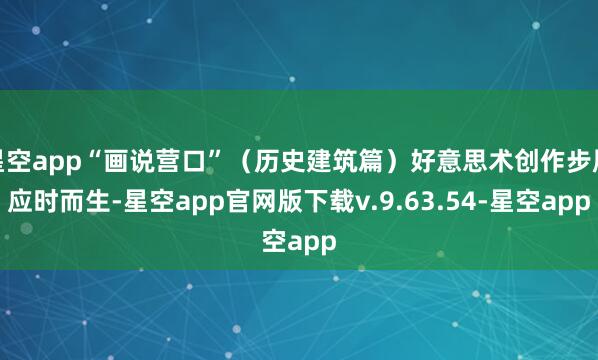 星空app“画说营口”（历史建筑篇）好意思术创作步履应时而生-星空app官网版下载v.9.63.54-星空app