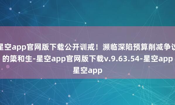星空app官网版下载公开训戒！濒临深陷预算削减争议的簗和生-星空app官网版下载v.9.63.54-星空app