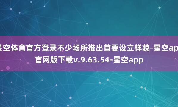 星空体育官方登录不少场所推出首要设立样貌-星空app官网版下载v.9.63.54-星空app