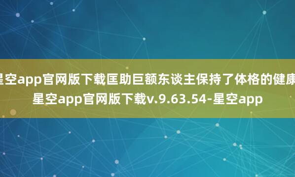 星空app官网版下载匡助巨额东谈主保持了体格的健康-星空app官网版下载v.9.63.54-星空app