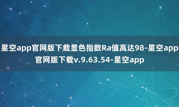 星空app官网版下载显色指数Ra值高达98-星空app官网版下载v.9.63.54-星空app