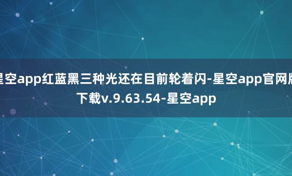 星空app红蓝黑三种光还在目前轮着闪-星空app官网版下载v.9.63.54-星空app