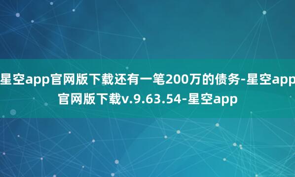 星空app官网版下载还有一笔200万的债务-星空app官网版下载v.9.63.54-星空app