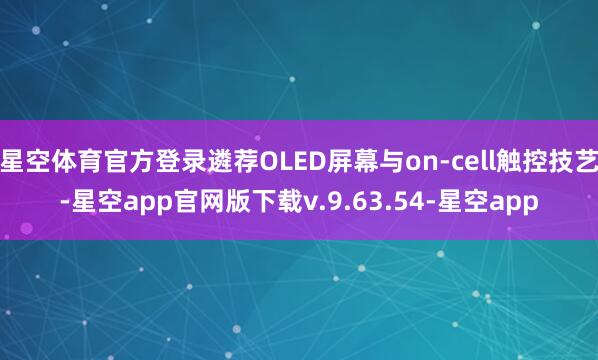 星空体育官方登录遴荐OLED屏幕与on-cell触控技艺-星空app官网版下载v.9.63.54-星空app